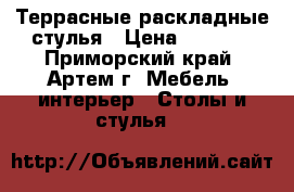 Террасные раскладные стулья › Цена ­ 1 800 - Приморский край, Артем г. Мебель, интерьер » Столы и стулья   